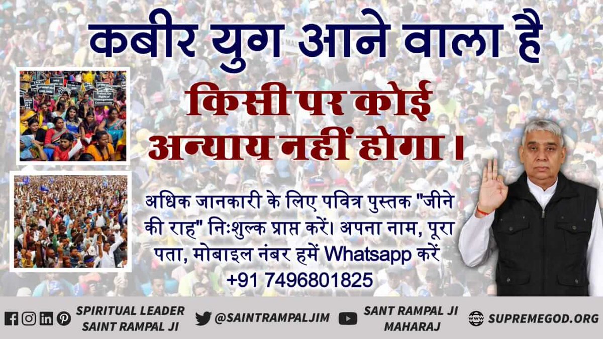 तत्वदर्शी संत के अध्यात्मिक ज्ञान के सामने उस समय के सर्व संत महंत निरस्त हो जाएंगे। सर्व पंथ व धर्म एक होकर सतनाम की साधना करेंगे। तथा सर्व सतनाम की भक्ति करके मोक्ष प्राप्त करेंगे, वर्तमान में वह महापुरुष संत रामपाल जी है।
#स्वर्ण_युग आएगा!
कबीर युग आएगा
