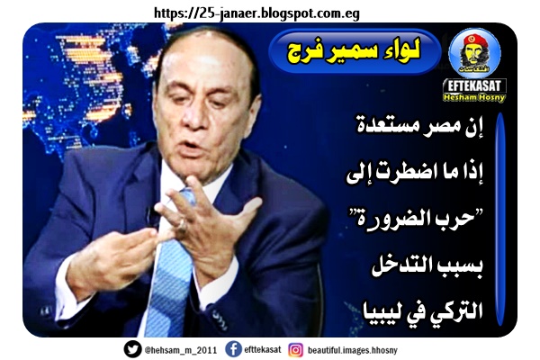 لواء سمير فرج المدير الأسبق لإدارة الشؤون المعنوية إن مصر مستعدة إذا ما اضطرت إلى "حرب الضرورة" بسبب التدخل التركي في ليبيا