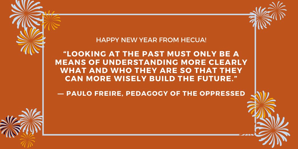 Image reads: Happy new year from HECUA. 

"Looking at the past must only be a means of understanding more clearly what and who they are so that they can more wisely build the future." -Paulo Freire, Pedagogy of the Oppressed
