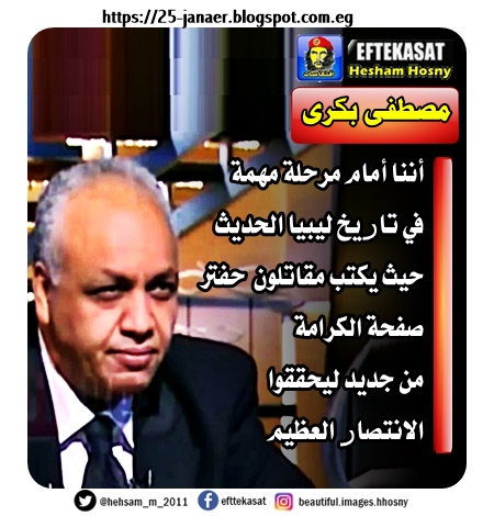 مصطفى بكرى أننا أمام مرحلة مهمة في تاريخ ليبيا الحديث حيث يكتب مقاتلون حفتر صفحة الكرامة من جديد ليحققوا الانتصار العظيم
