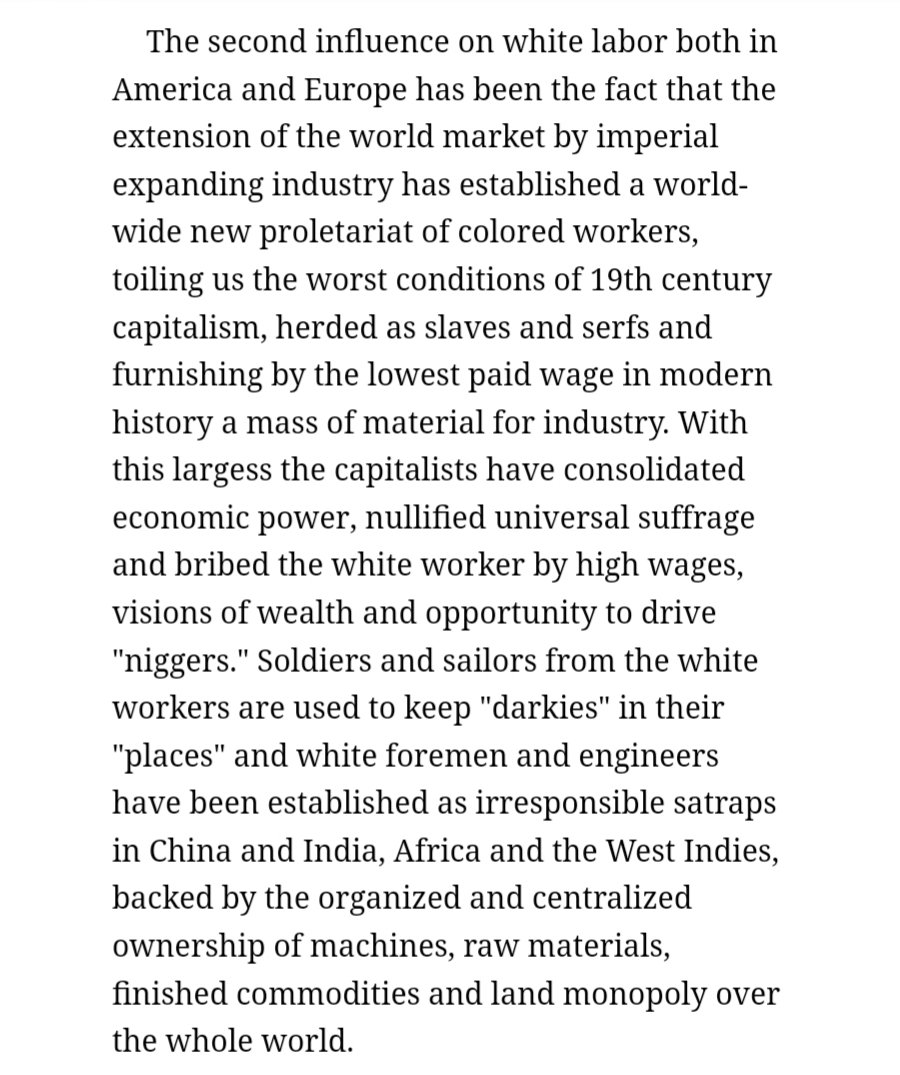 "[...]a world-wide new proletariat of colored workers, toiling us the worst conditions of 19th century capitalism, herded as slaves and serfs and furnishing by the lowest paid wage in modern history a mass of material for industry."—W.E.B. Du Bois," Marxism and the Negro Problem"