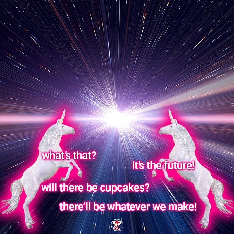 Two unicorns hurtling through a portal. The text reads: what's that? It's the future! Will there be cupcakes? There'll be whatever we make!