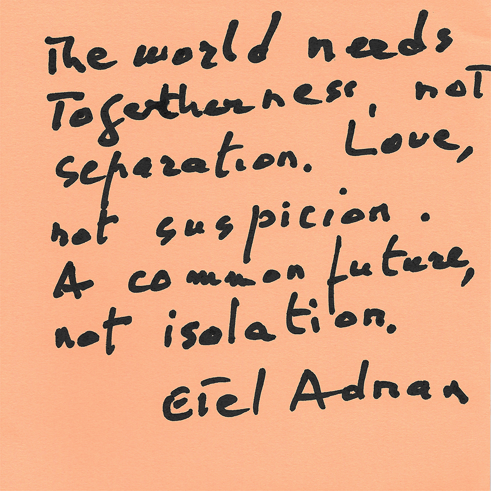 Happy New Year Everyone on this first day of this first year of this new decade. Etel Adnan is among my favorite poets. I will take her words as a wish for how we go forward day by day with trust.