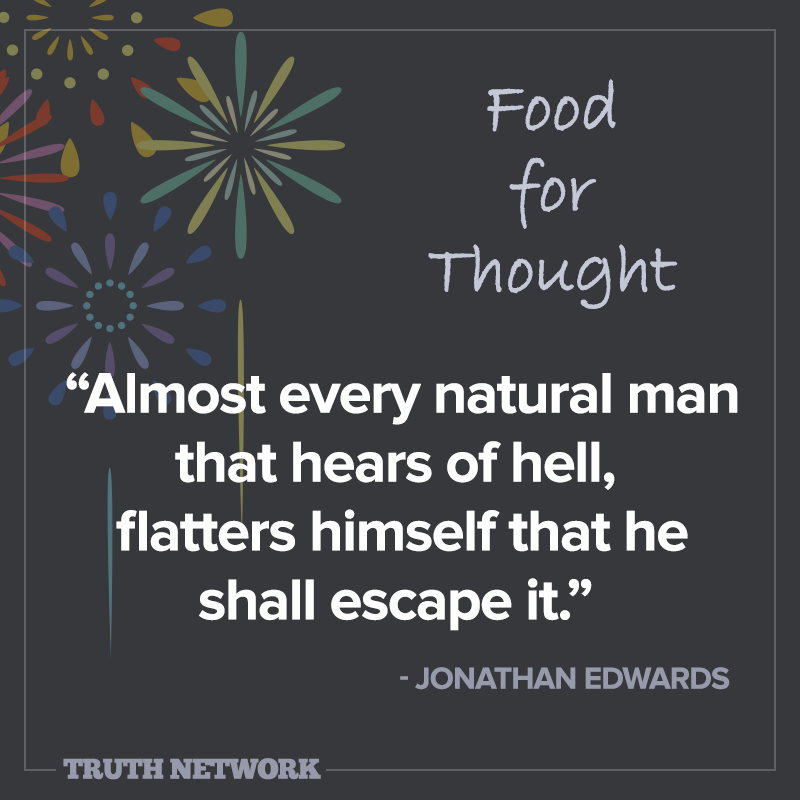 TruthNetwork's tweet photo. "Almost every natural man that hears of hell, flatters himself that he shall escape it." - Jonathan Edwards   #food4thought #foorforthought #votd https://t.co/tkmmPeC1Lx