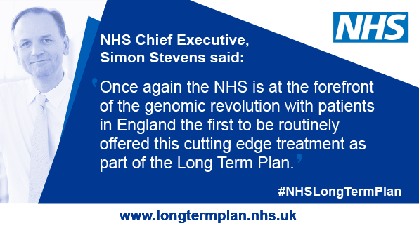 Quote from chief executive Simon Stevens. 'Once again the NHS is at the forefront of the genomic revolution with patients in England the first to be routinely offered this cutting edge treatment as part of the Long Term Plan.'