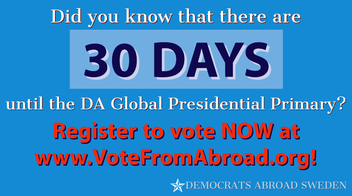 Today marks 30 DAYS until the 2020 #DemocratsAbroad Global Presidential Primary! 

Have you registered to vote yet? Don't wait! Go to VoteFromAbroad.org to fill out your FPCA! 

Join <a href="/DASweden/">Democrats Abroad Sweden</a> on March 3rd-10th to #votefromabroad!