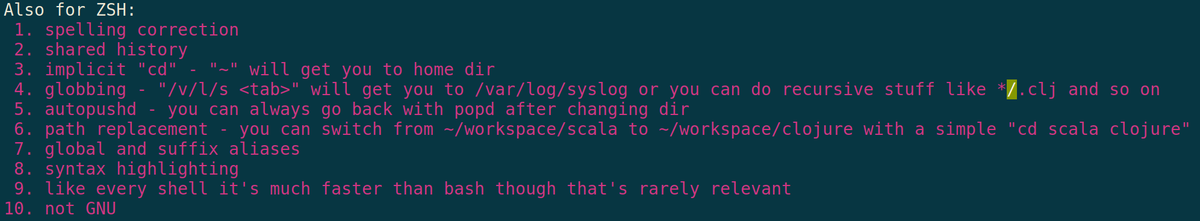 Proponents of #zsh are usually inexperienced and uninformed. Here's one crazy list of reasons that's bad, wrong, and dangerous.

 Do not use it. Install #Bash 4+ instead and research why there really is no decision between the two.

#100daysofcode #linux #codenewbies #infosec