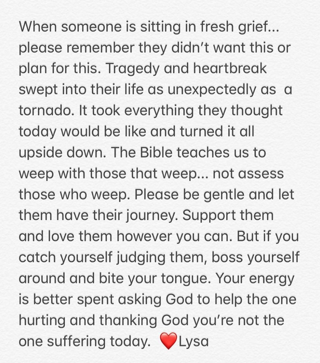 We will all have our own turn bawling our eyes out in the seat of suffering. How we treat others is how we invite people to treat us when it’s our turn.
 
Prayer is good.
 
Using someone else’s tragedy as your opportunity to megaphone your voice is wrong.
 
Let's be gentle.