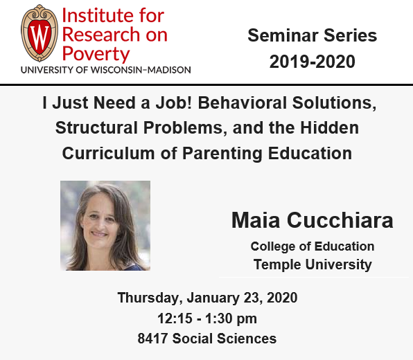 Today at IRP, <a href="/CucchiaraMaia/">Maia Cucchiara</a> of @temple_coe will kick off our spring seminar series with a talk called "I Just Need a Job! Behavioral Solutions, Structural Problems, and the Hidden Curriculum of Parenting Education." 

Join us at 12:15 pm in 8417 Social Sciences