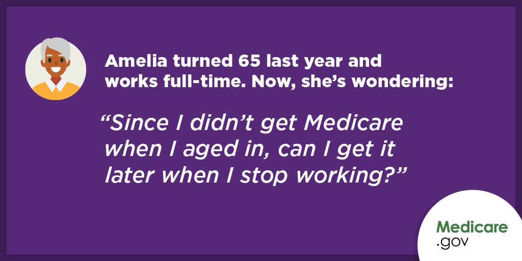 Amelia turned 65 last year and works full-time. Now, she's wondering: "Since I didn't get Medicare when I aged in, can I get it later when I stop working?" | https://go.cms.gov/2QS1373 