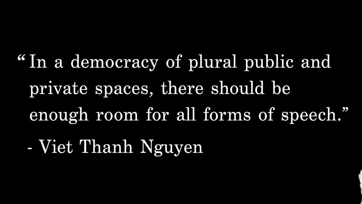 “In a democracy of plural public and private spaces, there should be enough room for all forms of speech.” - Viet Thanh Nguyen