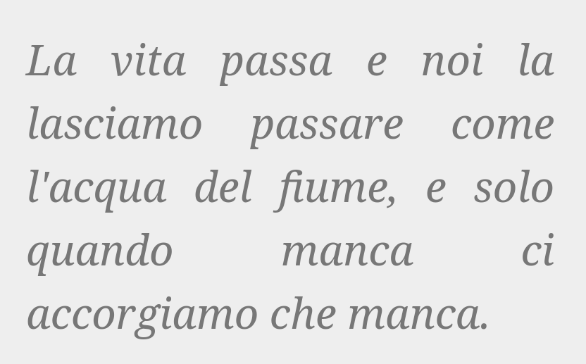 "Life passes, and we let it pass like the water of a river; and we realize it's missing only when it's gone." #GraziaDeledda