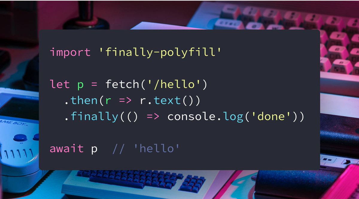 import 'finally-polyfill'

let p = fetch('/hello')
  .then(r => r.text())
  .finally(() => console.log('done'))

await p  // 'hello'