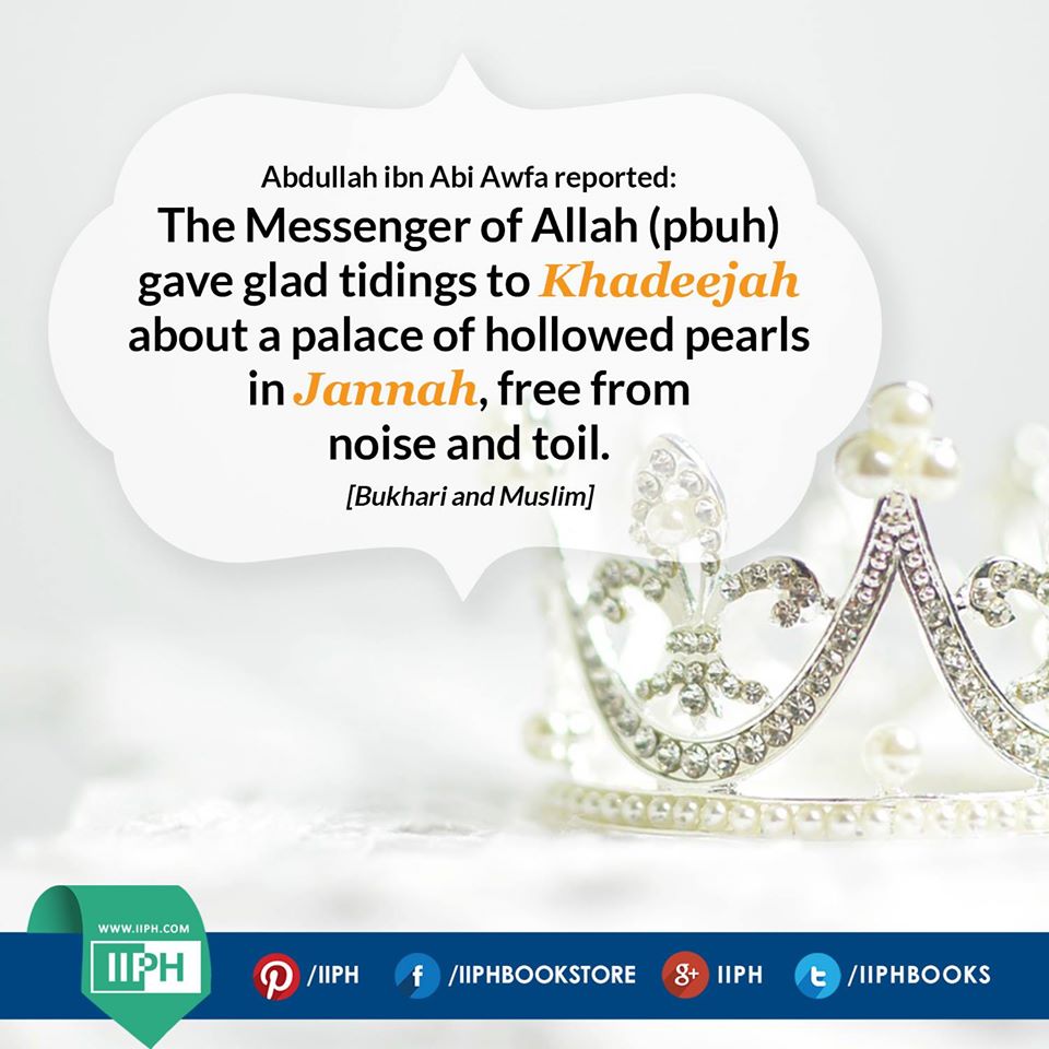 Abdullah ibn Abi Awfa reported: The Messenger of Allah (pbuh) gave glad tidings to Khadeejah about a palace of hollowed pearls in Jannah, free from noise and toil.
[Bukhari and Muslim]

#IIPH #Islam #Jannah #Pearls #Women #Prophet #Wife