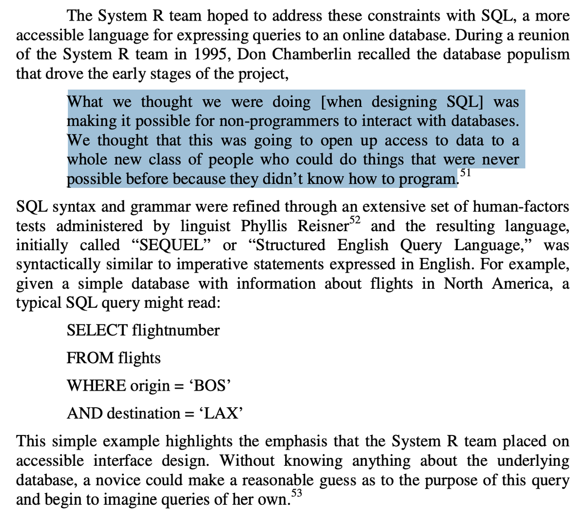 What we thought we were doing [when designing SQL] was
making it possible for non-programmers to interact with databases.
We thought that this was going to open up access to data to a
whole new class of people who could do things that were never
possible before because they didn’t know how to program.