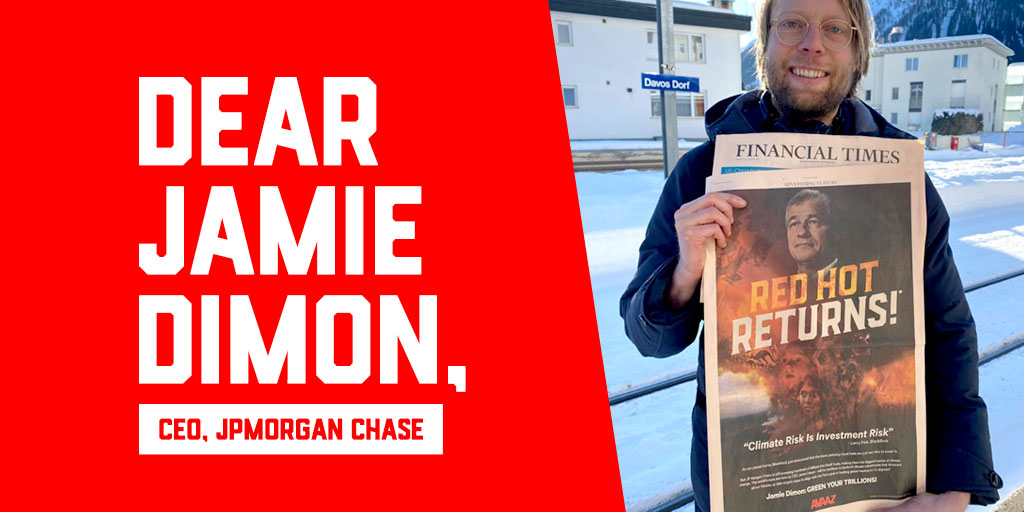 Avaaz (@avaaz) on Twitter photo WOW!! All eyes are on @JPMorgan in the <a href="/FT/">Financial Times</a> today! We're calling on them to stop funding climate destruction and green their trillions! Will CEO Jamie Dimon follow the lead of <a href="/BlackRock/">BlackRock</a> and <a href="/GoldmanSachs/">Goldman Sachs</a>?
<a href="/wef/">World Economic Forum</a> @davos #wef20 #Davos #Davos2020 #wef2020 WOW!! All eyes are on @JPMorgan in the <a href="/FT/">Financial Times</a> today! We're calling on them to stop funding climate destruction and green their trillions! Will CEO Jamie Dimon follow the lead of <a href="/BlackRock/">BlackRock</a> and <a href="/GoldmanSachs/">Goldman Sachs</a>?
<a href="/wef/">World Economic Forum</a> @davos #wef20 #Davos #Davos2020 #wef2020