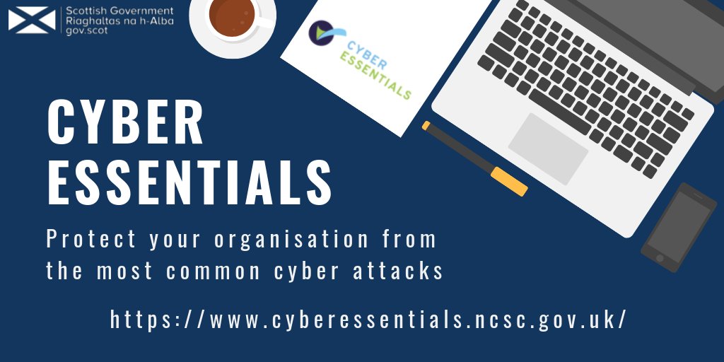 Blue background with picture of laptop, phone, coffee cup and Scottish Government Logo. White lettering says Cyber Essentials: Protect Your Organisation from the Most Common Cyber Attacks. https://www.cyberessentials.ncsc.gov.uk