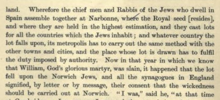 Thomas's source, the converted Jew Theobald reports that the "chief Men and Rabbis" gather annually in Narbonne to select the country and city in which the ritual murder is to occur that year. This is seven centuries before the Protocols of the Elders of Zion.