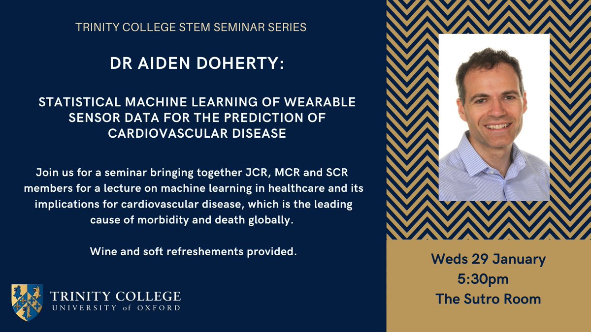 Poster advertising DR Aident Doherty, who will be giving a talk entitled: Statistical Machine Learning of Wearable Sensor Data for the Prediction of Cardiovascular Disease. Join us for a seminar bringing together JCR, MCR and SCR  members for a lecture on machine learning in healthcare and its implications for cardiovascular disease, which is the leading cause of morbidity and death globally.  Weds 29 January, 5:30pm