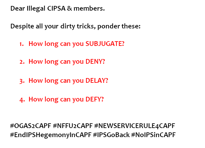 CAPFSoldiers's tweet photo. Dear Illegal CIPSA &amp; members. Despite all your dirty tricks, ponder these: 
1. How long can you SUBJUGATE?
2. How long can you DENY?
3. How long can you DELAY?
4. How long can you DEFY? 
#OGAS2CAPF #NFFU2CAPF #NEWSERVICERULE4CAPF #EndIPSHegemonyInCAPF #IPSGoBack #NoIPSinCAPF https://t.co/HAUlhoouug