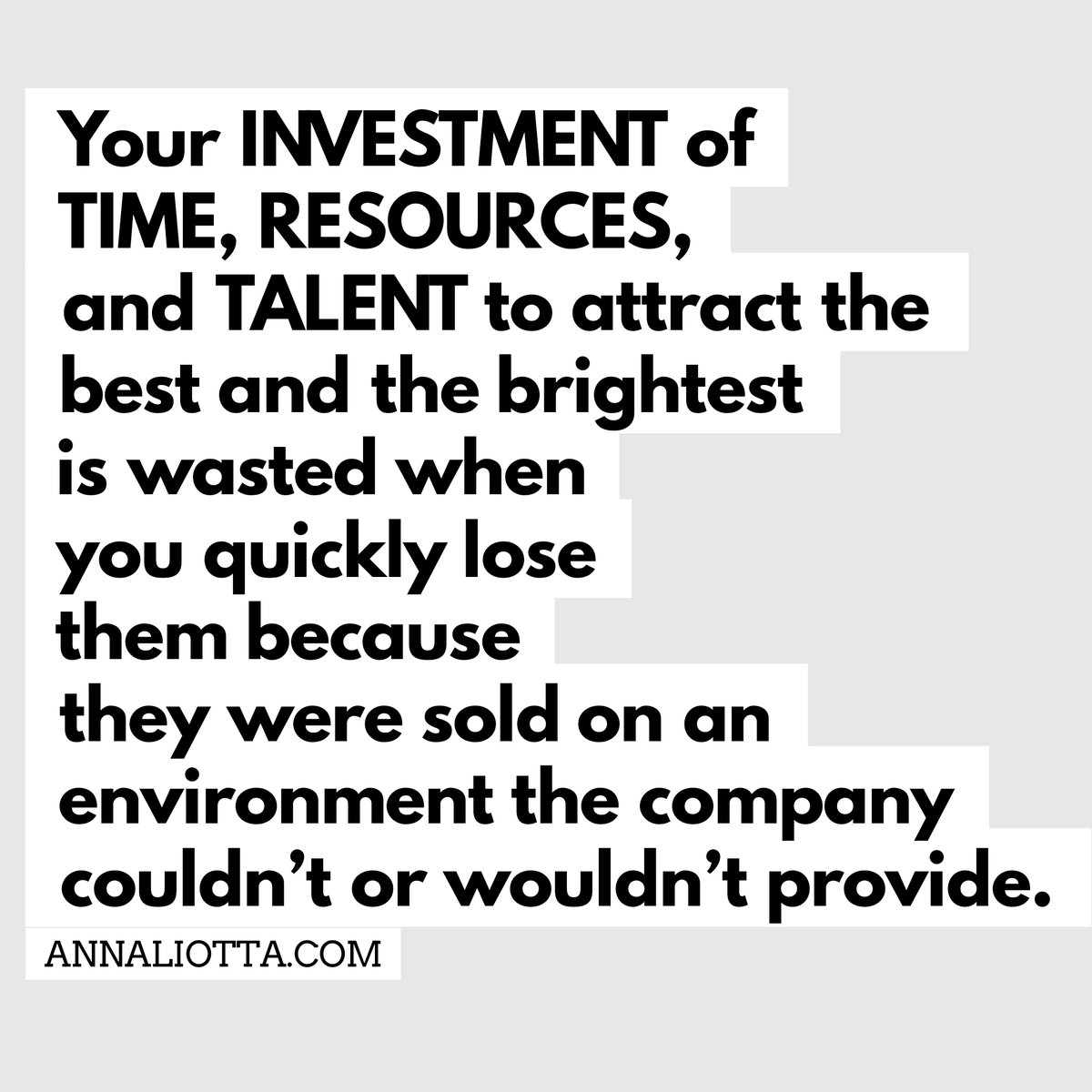 annaliotta's tweet photo. Your investment of time, resources, and talent to attract the best and the brightest is wasted when you quickly lose them because they were sold on an environment the company couldn’t or wouldn’t provide. #WorkImpact #TimeWasted #GenerationalCodes https://t.co/z2rb7vUdKm