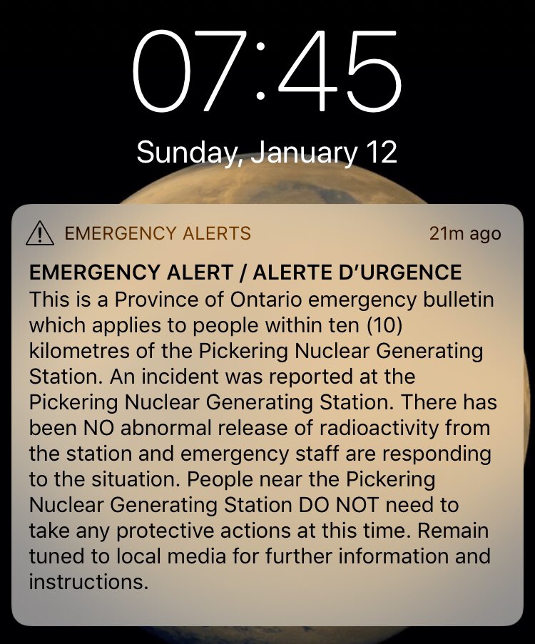 Phone notification arriving at 7:24am on a Sunday saying “EMERGENCY ALERT”. Alert says “An incident was reported at the Pickering Nuclear Generating Station. There has been NO abnormal release of radioactivity from the station and emergency staff are responding to the situation. People near the Pickering Generating Station DO NOT need to take any protective actions at this time. Remain tuned to local media...”