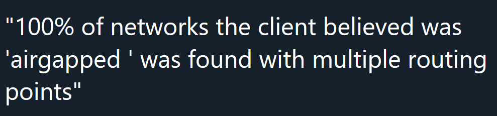 "100% of networks the client believed was 'airgapped ' was found with multiple routing points"