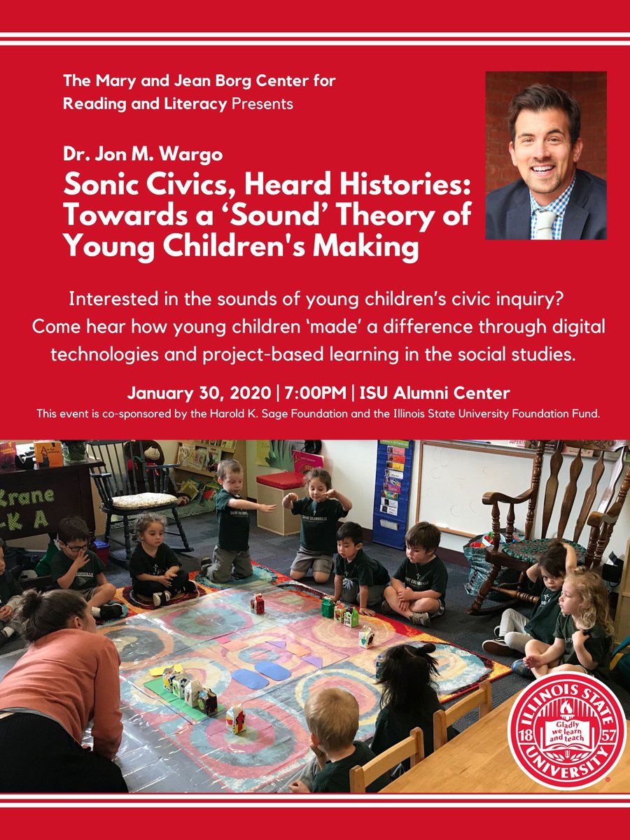 Flier with text: The Mary and Jean Borg Center for Reading and Literacy Presents Dr. Jon M. Wargo, "Sonic Civics, Heard Histories: Towards a ‘Sound’ Theory of Young Children's Making"  Interested in the sounds of young children’s civic inquiry? Come hear how young children ‘made’ a difference through digital technologies and project-based learning in the social studies. January 30, 2020 | 7:00PM | ISU Alumni Center
