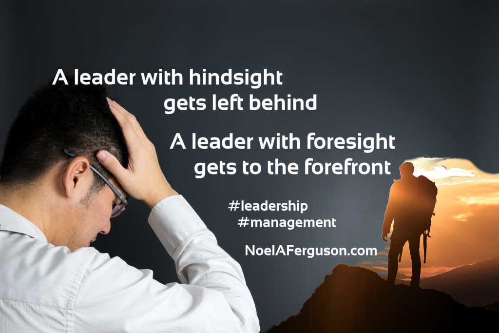 A leader with hindsight gets left behind, A leader with foresight gets to the forefront #leadership #management NoelAFerguson.com