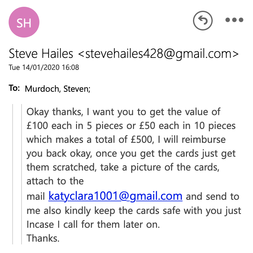 Okay thanks, I want you to get the value of £100 each in 5 pieces or £50 each in 10 pieces which makes a total of £500, I will reimburse you back okay, once you get the cards just get them scratched, take a picture of the cards, attach to the mail katyclara1001@gmail.com and send to me also kindly keep the cards safe with you just Incase I call for them later on.
Thanks.