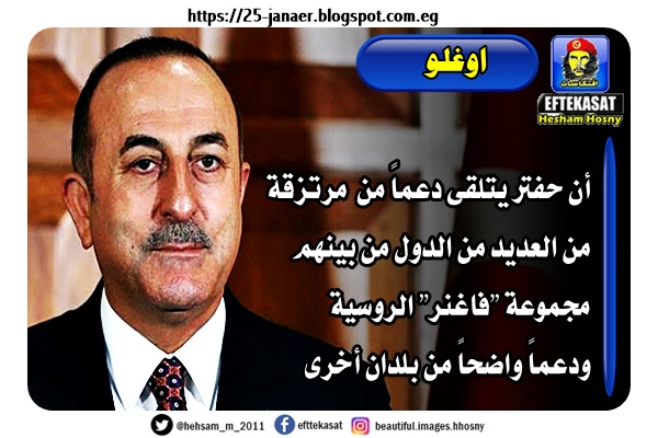 اوغلو أن حفتر يتلقى دعماً من مرتزقة من العديد من الدول من بينهم مجموعة "فاغنر" الروسية ودعماً واضحاً من بلدان أخرى