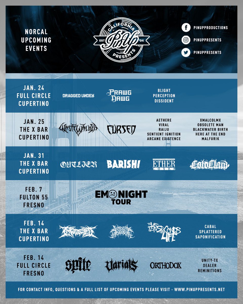 Jan 24th <a href="/DraggedUnderWA/">Dragged Under</a> in Fresno 
Jan 25th <a href="/wastewalkerband/">Wastewalker</a> <a href="/AETHEREOFFICIAL/">AETHERE</a> <a href="/RaijuMusic/">Raiju</a> in Cupertino 
Jan 31st <a href="/outlier_noise/">OUTLIER</a> <a href="/BarishiMetal/">BARISHI</a> in Cupertino 
Feb 14th <a href="/Ingested/">INGESTED</a> <a href="/TLTSOL/">The Last Ten Seconds of Life</a> in Cupertino 
Feb 14th <a href="/SPITEca/">SPITE</a> <a href="/VarialsPA/">VARIALS</a> <a href="/UNITYTX/">LiL UNITYTX🤘🏾🗯</a> in Fresno 
PinUpPresents.net