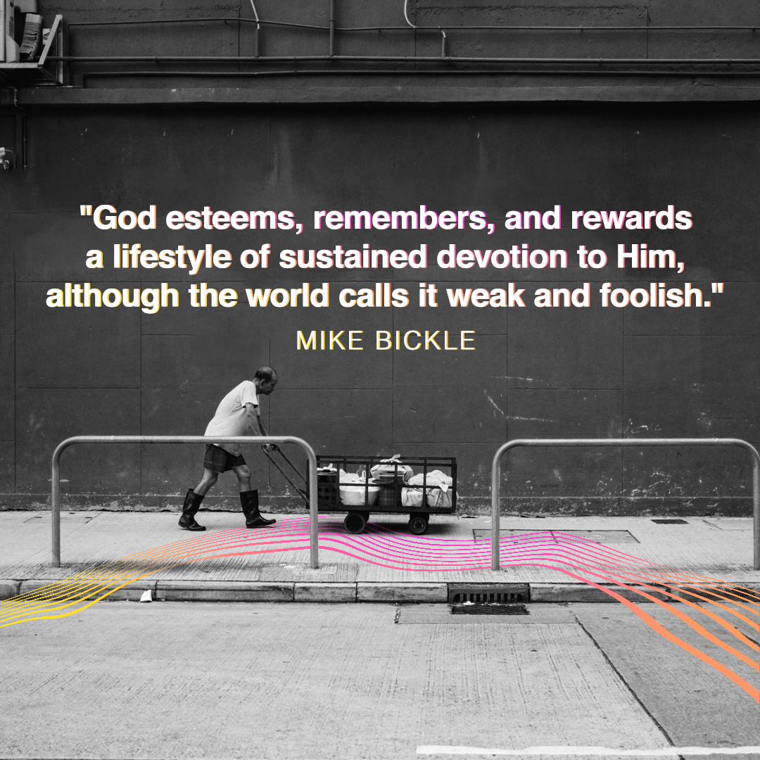 "God esteems, remembers, and rewards a lifestyle of sustained devotion to Him, although the world calls it weak and foolish."

—Mike Bickle