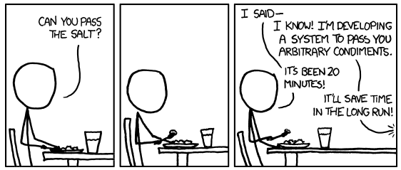 XKCD comic where one person asks the other to pass the salt. After a while of not getting the salt the person says "I said..."
Person 2 replies essentially: I know I am making a program to do it
Person 1: But its been 20 min
Person 2: It will save time in the long run
