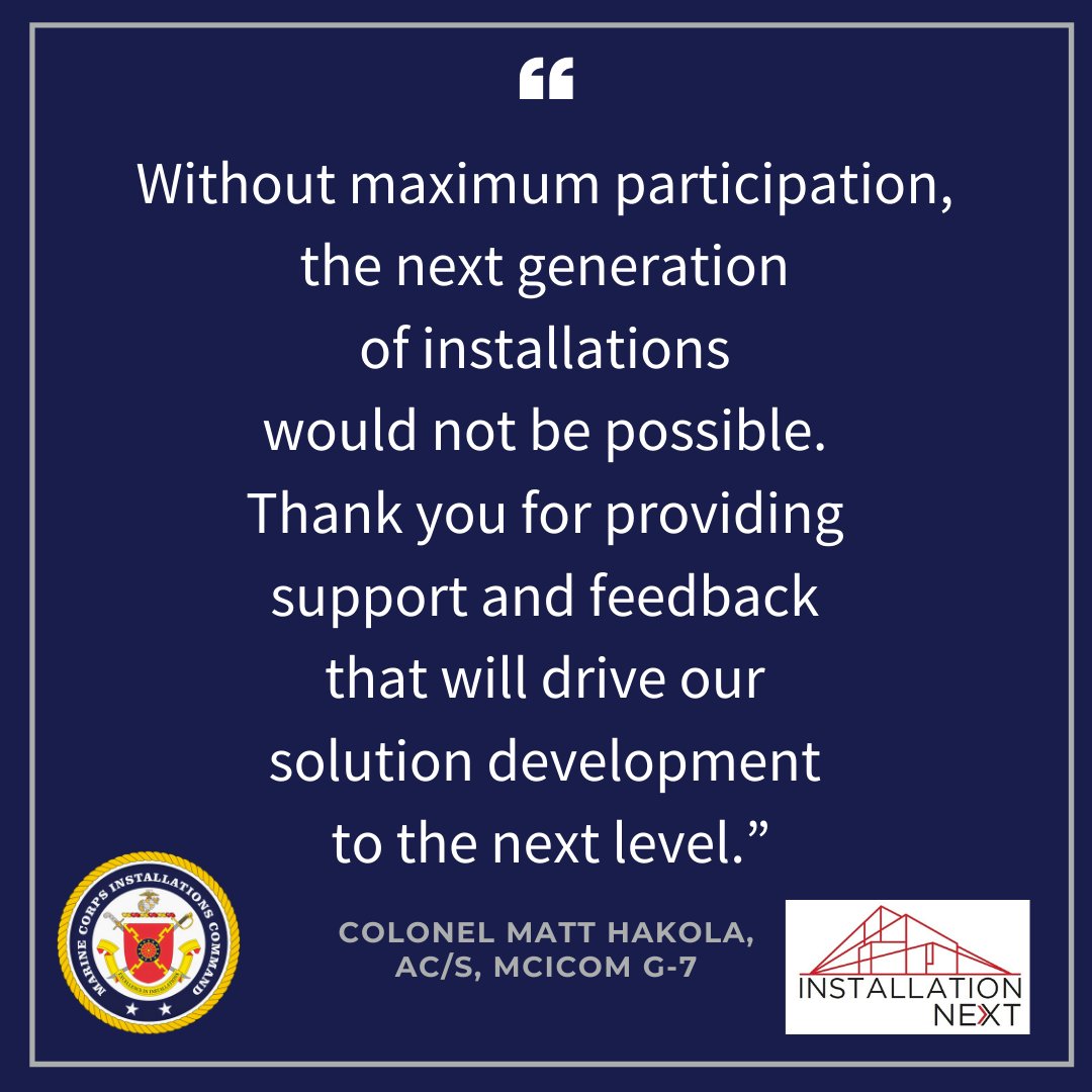 "Without maximum participation, the next generation of installations would not be possible. Thank you for providing support and feedback that will drive our solution development to the next level." Quote from Colonel Matt Hakola, Assistant Chief of Staff, Marine Corps Installations Command G-7
