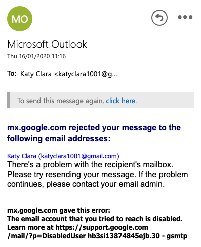 mx.google.com rejected your message to the following email addresses:
Katy Clara (katyclara1001@gmail.com)
There's a problem with the recipient's mailbox. Please try resending your message. If the problem continues, please contact your email admin.

mx.google.com gave this error:
The email account that you tried to reach is disabled. Learn more at https://support.google.com/mail/?p=DisabledUser hb3si13874845ejb.30 - 