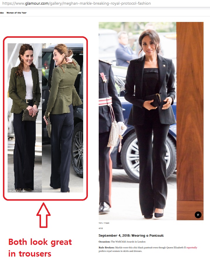 Exhibit 21:  #TrouserGate It is suggested that the Queen objects to women royals wearing trousers and that Meghan has broken royal protocol or upset the Queen by wearing them... but is that really true? Her Majesty looks smart in her slacks, and so does Kate.