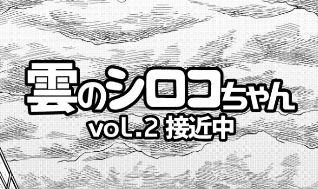 コミティア131参加でーす! 「雲のシロコちゃんVol.2接近中」です! きゃー! ぐるぐるぐるー。ボーン!  原稿間に合わなかったので、ちょっと短い廉価版を出す予定でーす! のちに完全版を出しまーす!! スペースNo.「せ18b」で、申し訳なさげにお待ちしてます!! 