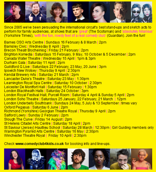 Barnes OSO Arts Centre | Sundays 16 February & 8 March | 2pm
Barnsley Civic | Wednesday 8 April | 2pm
Brecon Theatr Brycheiniog | Friday 21 February | 2pm 
Brighton Komedia | Saturdays 15 February, 9 May, 10 October & 5 December | 2pm
Canada Water Theatre | Wednesday 15 April | 1pm & 3pm
Durham Gala | Saturday 11 April | 2pm
Guildford G Live | Saturdays 22 February, 23 May, 20 June | 3pm
etc