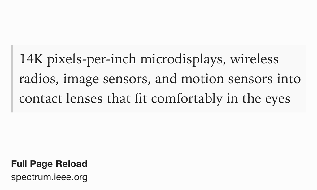 Text Shot: 14K pixels-per-inch microdisplays, wireless radios, image sensors, and motion sensors into contact lenses that fit comfortably in the eyes