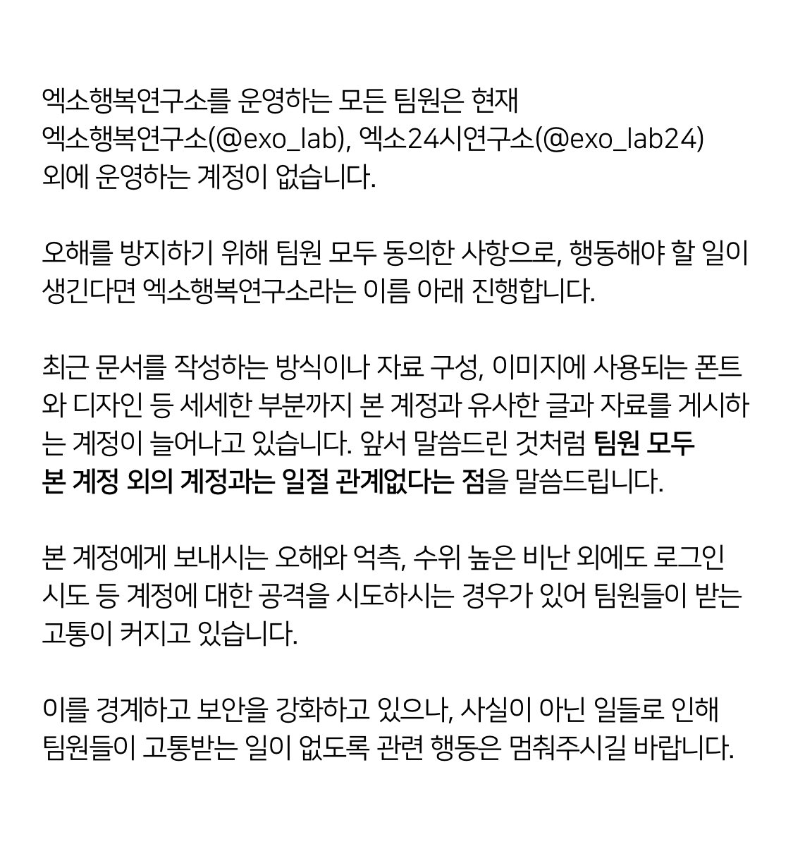 EXO LAB posts all statements under the name of EXO LAB.
Please refrain from mass-producing rumors and attacking the account based on speculations.

엑소행복연구소는 모든 입장을 엑소행복연구소 이름으로 밝힙니다.
억측을 통한 루머 양산과 계정에 대한 공격은 자제해주시길 부탁드립니다.