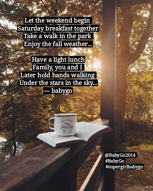 Let the weekend begin Saturday breakfast together Take a walk in the park Enjoy the fall weather... Have a light lunch Family, you and I Later hold hands walking Under the stars in the sky... ---babygo