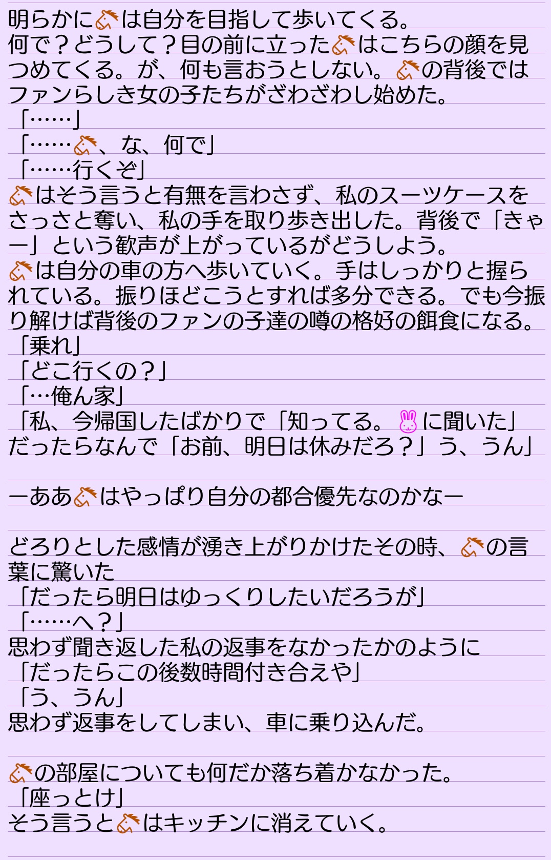 Rosa 遅筆な不定期更新 は今まで に迎えに来てもらったこと 最寄り駅まで来てもらった事など皆無だったのでそれで驚いてる また の体調を気遣う言葉も今まで聞いた事なかったので混乱もしている そして頑なに泣かないようにしたかった理由は次回