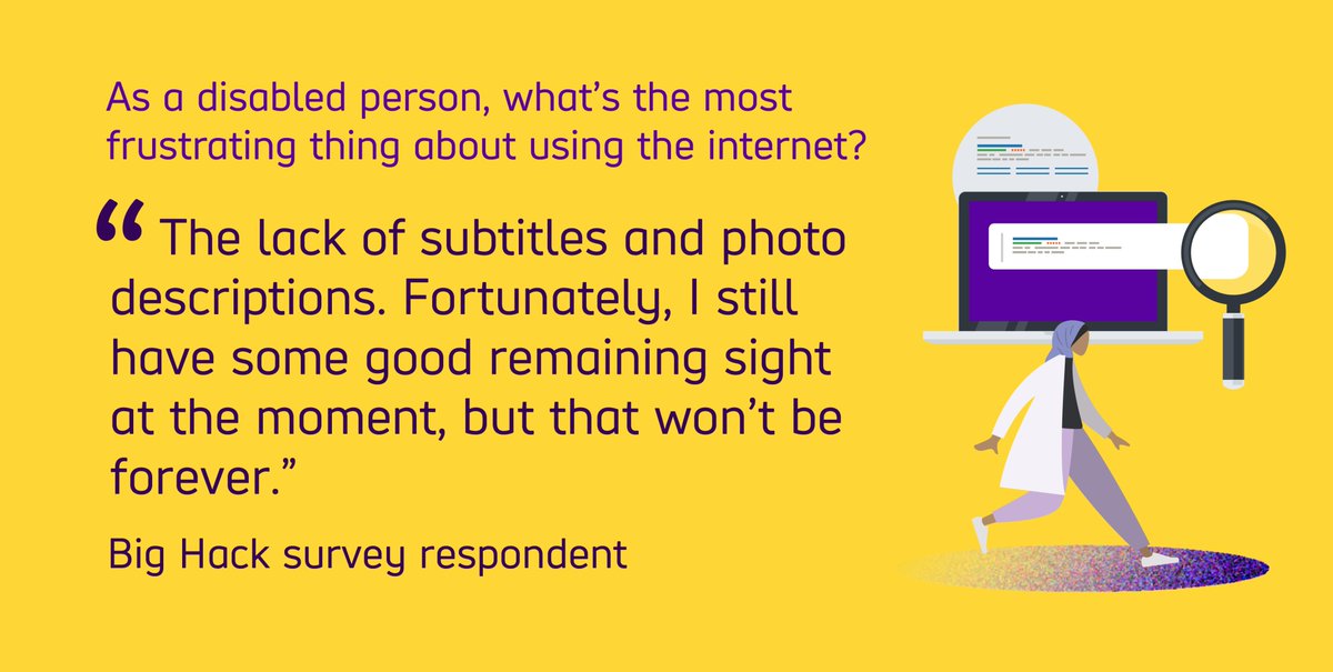 We asked Big Hack survey respondents what the most frustrating thing about using the internet as a disabled person was. Quoted text reads "The lack of subtitles and photo descriptions. Fortunately, I still have some good remaining sight at the moment, but that won't be forever." from a Big Hack survey respondent.