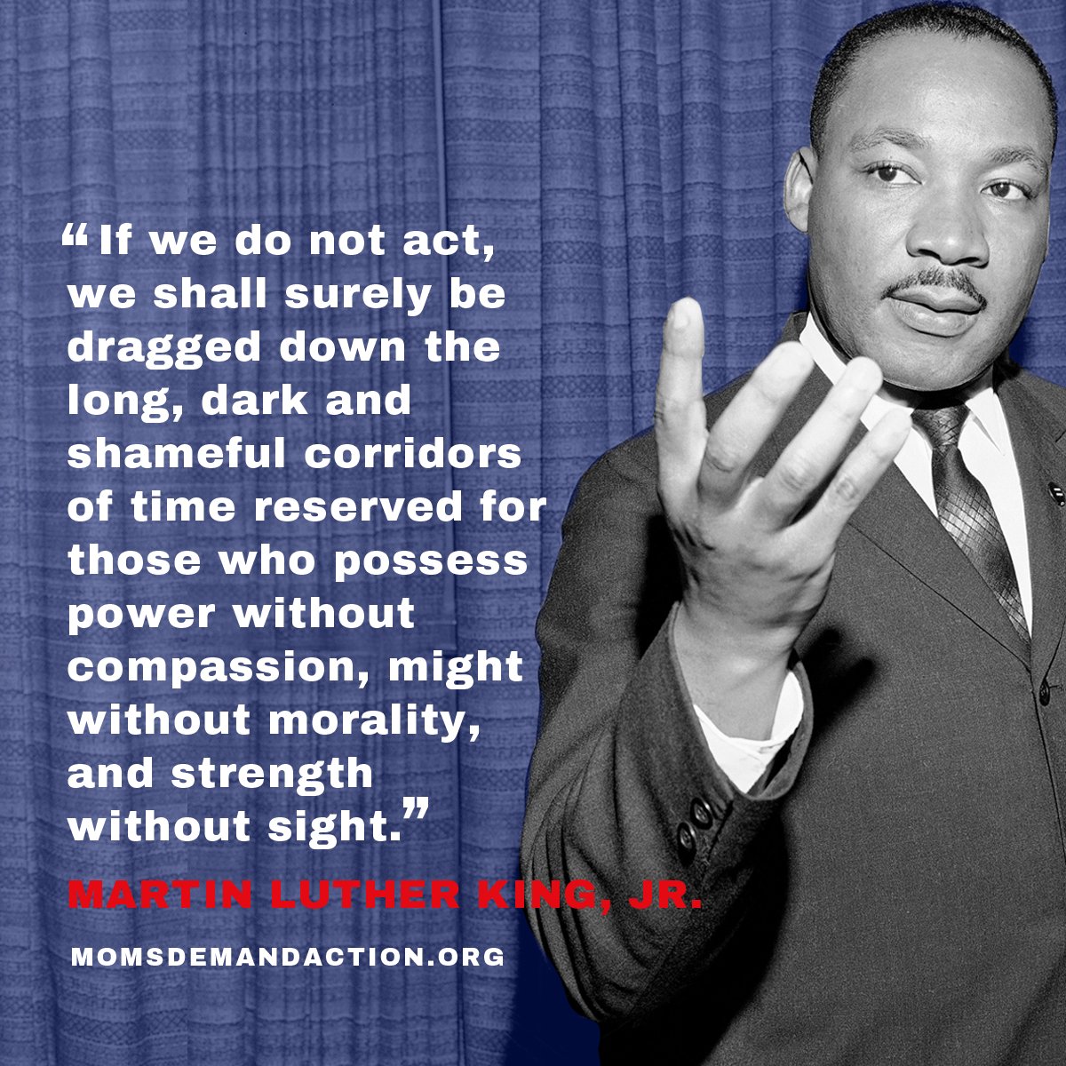 Martin Luther King, Jr.'s life was ended by a bullet. But during his life, even in the face of great adversity, he did not cower; he did not quit. He pressed on and inspired a movement that changed the world. Today, we honor his legacy.