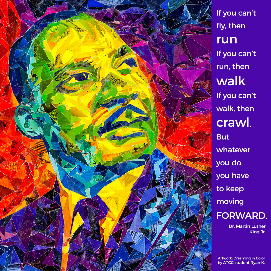 ATCCMN's tweet photo. "If you can’t fly, then run. If you can’t run, then walk. If you can’t walk, then crawl. But whatever you do, you have to keep moving forward." -#martinlutherkingjr. Collage art by ATCC Communication Art & Design student Ryan! #mlkday #atccstudents #alextech #art #design https://t.co/xzzfcozJtR