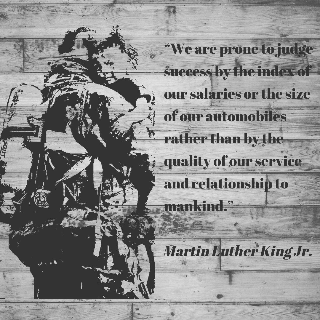 “We are prone to judge success by the index of our salaries or the size of our automobiles rather than by the quality of our service and relationship to mankind.” ― Martin Luther King Jr.