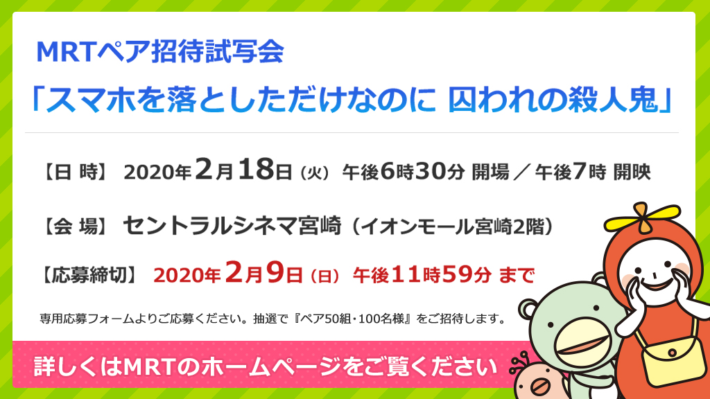 Mrt宮崎放送 Mrtペア招待試写会 スマホを落としただけなのに 囚われの殺人鬼 日時 2月18日 火 午後6時30分 開場 午後7時 開映 会場 セントラルシネマ宮崎 イオンモール宮崎2階 応募締切 2月9日 日 午後11時59分まで 詳しくはmrtのhpをご覧