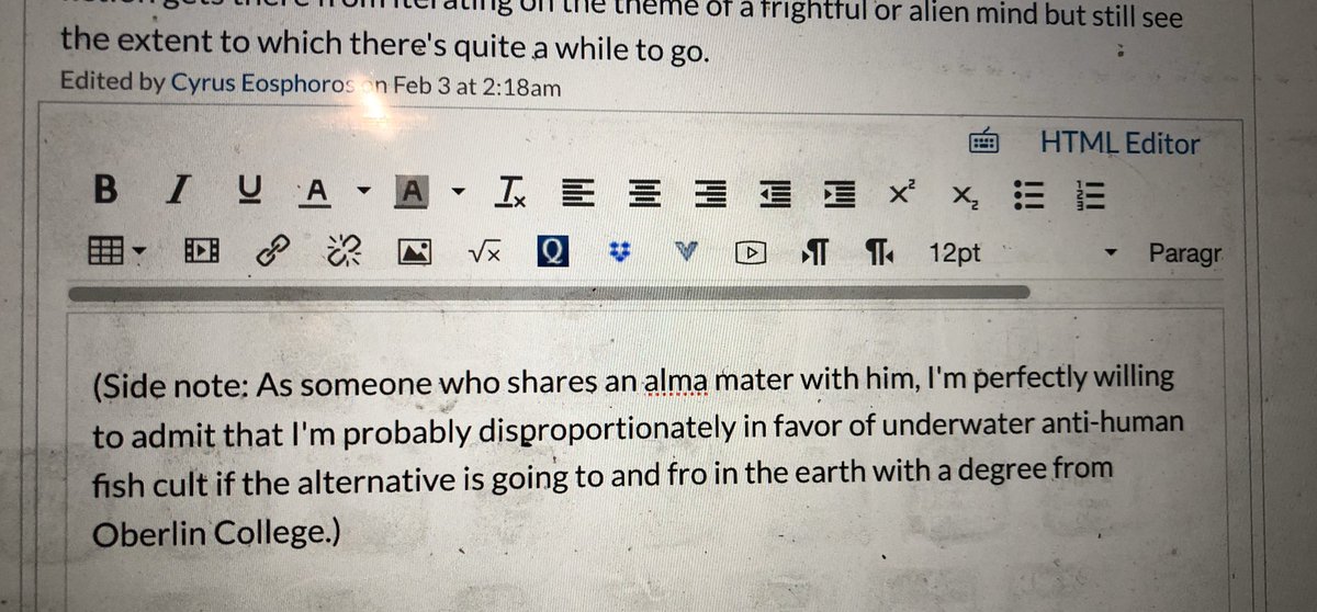 (Side note: As someone who shares an alma mater with [the narrator of “The Shadow Over Innsmouth”], I’m perfectly willing to admit that I’m probably disproportionately in favor of underwater anti-human fish cult if the alternative is going to and fro in the earth with a degree from Oberlin College.)