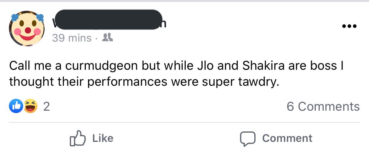 Screenshot of a Facebook post, reading ‪“Call me a curmudgeon but while Jlo and Shakira are boss I thought their performances were super tawdry.” ‬The poster’s name and profile picture are obscured with emoji.